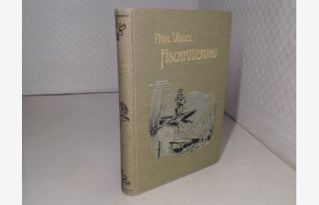 Die Fischfütterung.   - Ein Spezial-Lehrbuch der rationellen künstlichen Ernährung von Karpfen, Schleien und Forellen in Teichen und die Steigerung der natürlichen Ernährung in den Wildgewässern nebst einer Studie über den Fischgroßhandel Deutschlands und Oesterreich-Ungarns und dessen Bedeutung für die Teichfischverwertung.