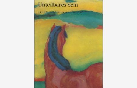 Unteilbares Sein : Aquarelle u. Zeichungen  - Franz Marc