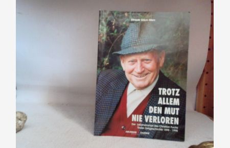 Trotz allem den Mut nie verloren. - Der Lebenskampf des Christian Fuchs. Die Biographie erhebt den Anspruch auf Wahrheit (Tiroler Zeitgeschichte 1898 - 1998).