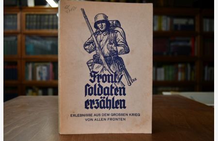 Frontsoldaten erzählen. Erlebnisse aus dem großen Krieg von allen Fronten.