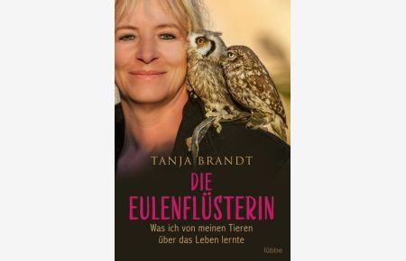 Die Eulenflüsterin : was ich von meinen Tieren über das Leben lernte - Tanja Brandt