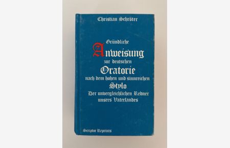 Gründliche Anweisung zur deutschen Oratorie nach dem hohen und sinnreichen Stylo der unvergleichlichen Redner unsers Vaterlandes besonders des vortrefflichen Herrn von Wohensteins.