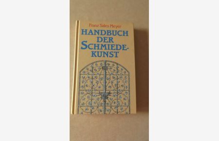 Handbuch der Schmiedekunst zum Gebrauche für Schlosser und Kunstschmiede, gewerbliche und kunstgewerbliche Schulen, Architekten und Musterzeichner