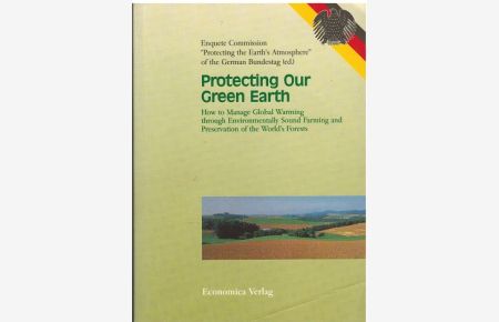 Protecting Our Green Earth. How to manage Global Warming through Environmentally Sound Farming and Preservation of the World‘s Forests.   - Third Report submitted by the 12th German Bundestag‘s Enquete Commission ‘‘Protecting Earth‘s Atmosphere‘‘.