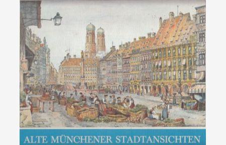 Alte Münchener Stadtansichten. Mit 66 Ansichten aus vier Jahrhunderten.