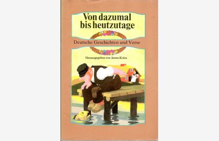 Von dazumal bis heutzutage. - Deutsche Geschichten und Verse. Mit vielen farbigen Textillustrationen von Eberhard Binder. Mit einem Nachwort und einem Dichter- und Quellennachweis.