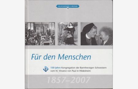 Fuer den Menschen : 150 Jahre Kongregation der Barmherzigen Schwestern vom hl. Vinzenz von Paul in Hildesheim.   - Hildesheimer Chronik 18.  1857 - 2007.