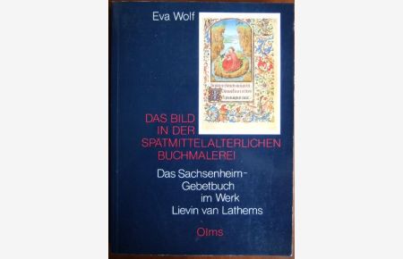 Das Bild in der spätmittelalterlichen Buchmalerei.   - Das Sachsenheim-Gebetbuch im Werk Lievin van Lathems.