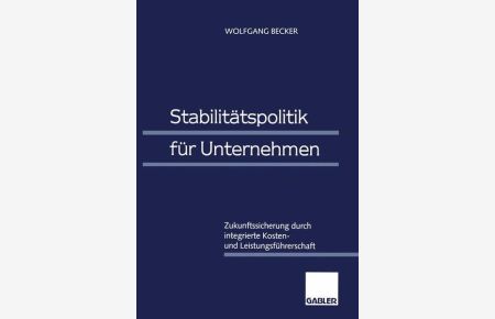 Stabilitätspolitik für Unternehmen : Zukunftssicherung durch integrierte Kosten- und Leistungsführerschaft.