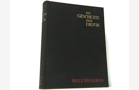 Die Geschichte der Erotik. Frühzeit, Antike, Christentum, Orient, Renaissance / Manierismus, Neuzeit. Die Welt des Eros.