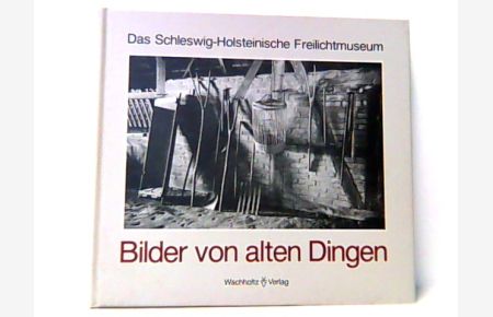 Bilder von alten Dingen. Das Schleswig- Holsteinische Freilichtmuseum.