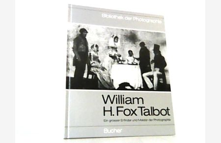 Grosse Photographen unserer Zeit. William H. Fox Talbot. Ein grosser Erfinder und Meister der Photographie. ( Bibliothek der Photographie Band 2. )