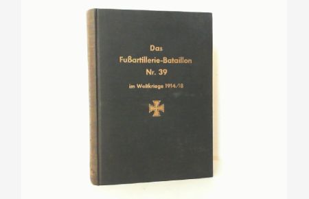 Das Fußartillerie-Bataillon Nr. 39 im Weltkriege 1914/18.   - (Reihe: Erinnerungsblätter deutscher Regimenter der Schriftenfolge 345, Band Nr. 39).