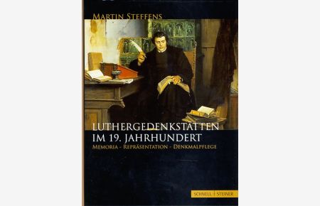 Luthergedenkstätten im 19. Jahrhundert. Memoria - Repräsentation - Denkmalpflege.