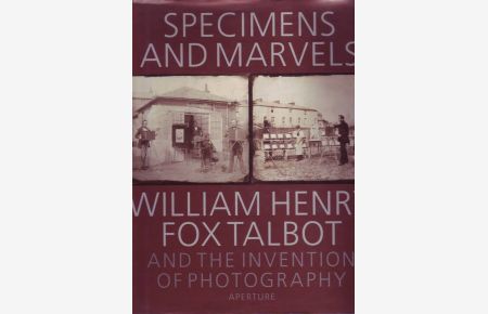 Specimens and Marvels; William Henry Fox Talbot an the Invention of Photography