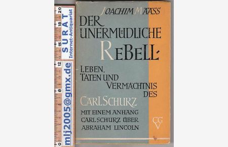Der unermüdliche Rebell.   - Leben, Taten und Vermächtnis des Carl Schurz. Mit einem Anhang: Carl Schurz über Abraham Lincoln.