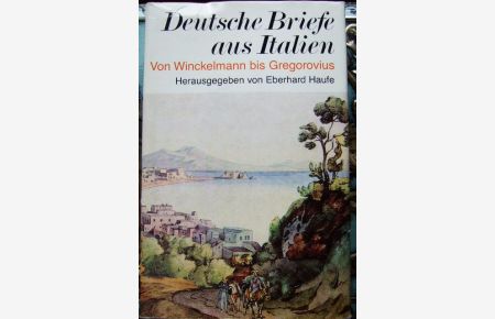 Deutsche Briefe aus Italien: Von Winckelmann bis Gregorovius. Gesammelt und herausgegeben von Eberhard Haufe.