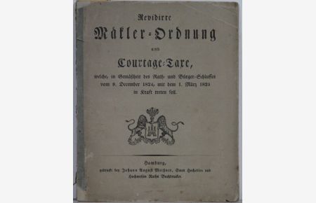 Revidirte Mäkler-Ordnung und Courtage-Taxe, welche, in Gemäßheit des Rath- und Bürger-Schlusses vom 9. December 1824, mit dem 1. März 1825 in Kraft treten soll. Mit Holzschnitt-Stadtwappen auf dem Titel.