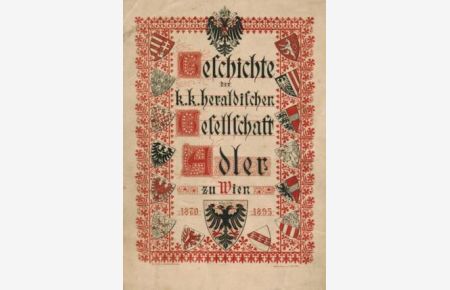 Geschichte der k. k. Heraldischen Gesellschaft Adler in Wien. 1870 - 1895.