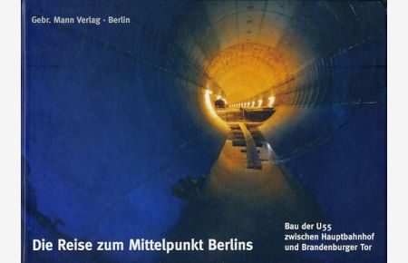 Die Reise zum Mittelpunkt Berlins : Bau der U 55 zwischen Hauptbahnhof und Brandenburger Tor.   - Fotos von Joachim Donath. Hrsg. von den Berliner Verkehrsbetrieben (BVG).