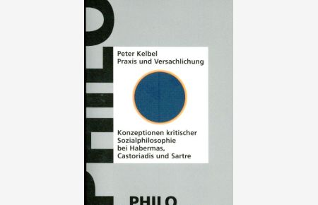Praxis und Versachlichung.   - Konzeption kritischer Sozialphilosophie bei Jürgen Habermas, Cornelius Castoriadis und Jean-Paul Sartre.