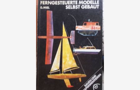 Ferngesteuerte Modelle selbst gebaut - Aufbau und Betrieb funkgesteuerter Schiffs- und Flugmodelle/ Günter Miel