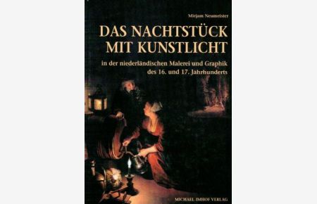 Das Nachtstück mit Kunstlicht in der niederländischen Malerei und Graphik des 16. und 17. Jahrhunderts. Ikonographische und koloristische Aspekte.