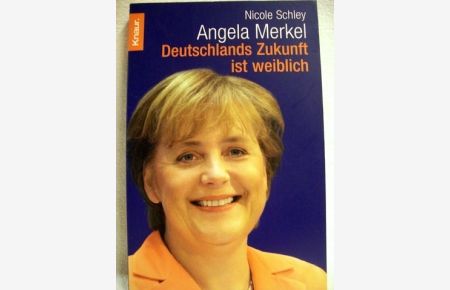 Angela Merkel  - Deutschlands Zukunft ist weiblich ; [Fakten, Daten, Hintergründe] / Nicole Schley