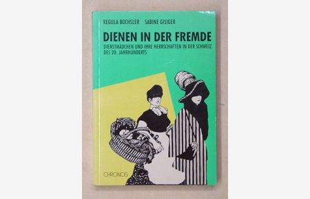 Dienen in der Fremde. Dienstmädchen und ihre Herrschaften in der Schweiz des 20. Jahrhunderts.