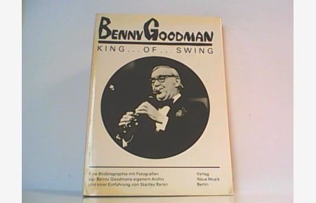 Benny Goodman. King of Swing. Eine Bildbiographie aus Benny Goodmans eigenem Archiv.