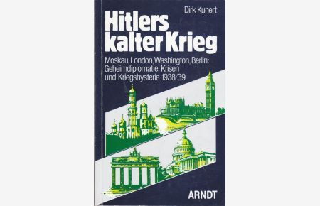 Hitlers kalter Krieg. Moskau, London, Washington, Berlin: Geheimdiplomatie, Krisen und Kriegshysterie 1938/1939.