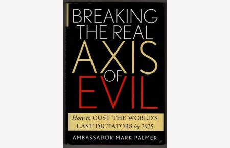 Breaking the real axis of evil : How to Oust the World's Last Dictators by 2025 / Mark Palmer.