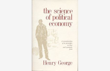 The science of political economy.   - A reconstruction of its principles in clear and systematic form.