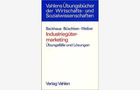 Industriegütermarketing: Übungsfälle und Lösungen von Klaus Backhaus Joachim Büschken Rolf Weiber