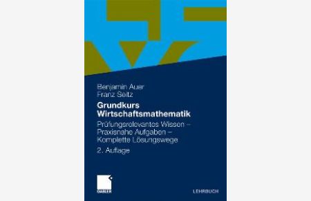 Grundkurs Wirtschaftsmathematik: Prüfungsrelevantes Wissen - Praxisnahe Aufgaben - Komplette Lösungswege von Benjamin Auer Franz Seitz
