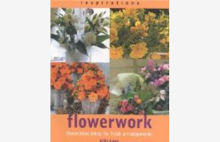 Flowerwork: Decorative Ideas for Fresh Arrangements (Inspirations (Paperback Southwater))