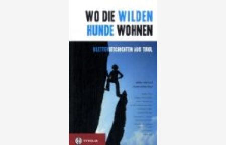 Wo die wilden Hunde wohnen : Klettergeschichten aus Tirol.   - und Anette Köhler (Hg.). Mit Texten von Walter Klier ...