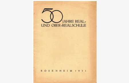 50 Jahre Real- und Ober-Realschule Rosenheim von 1881 - 1931.