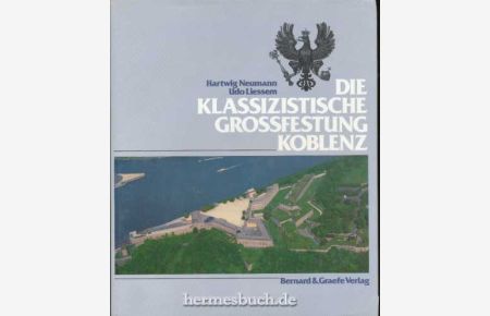 Die klassizistische Grossfestung Koblenz.   - Eine Festung im Wandel der Zeit: preussische Bastion, Spionageobjekt, Kulturdenkmal.
