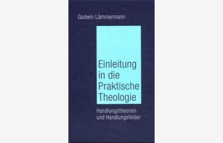 Einleitung in die Praktische Theologie Handlungstheorien und Handlungsfelder von Godwin Lämmermann