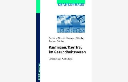 Kaufmann /Kauffrau im Gesundheitswesen. Lehrbuch zur berufsspezifischen Ausbildung von Barbara Birkner, Henner Lüttecke und Jochen Gürtler