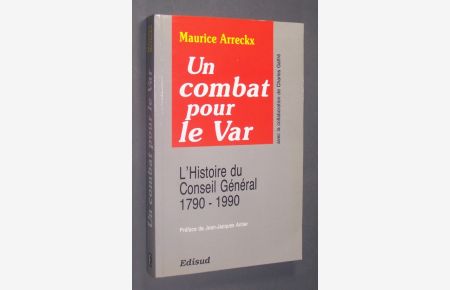 Un combat pour le var - L'histoire du conseil general (1790-1990). Von Maurice Arreckx. Avec la collaboration de Charles Galfre.