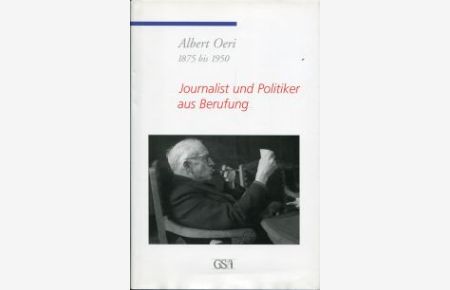 Albert Oeri. 1875 bis 1950. Journalist und Politiker aus Berufung.