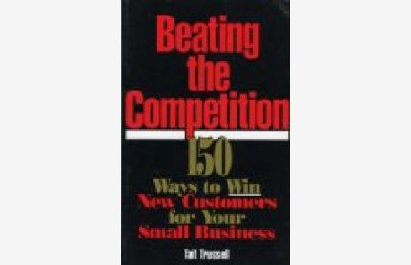 Beating the Competition: 150 Ways to Win New Customers for Your Small Business