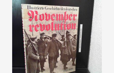 Illustrierte Geschichte der deutschen Novemberrevolution 1918 / 1919  - Inst. für Marxismus-Leninismus beim ZK d. SED. [Autorenkollektiv: Günter Hortzschansky ...]
