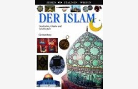 Der Islam : Geschichte, Glaube und Gesellschaft.   - Spezialfotos: Steve Taegue. Aus dem Engl. von Cornelia Panzacchi, Sehen, Staunen, Wissen