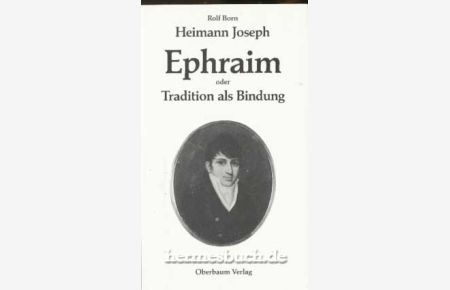 Heimann Joseph Ephraim oder Tradition als Bindung.   - Die Familiengeschichte von Heimann Joseph Ephraim, ein Enkel von Nathan Veitel Heine Ephraim, und die seiner Nachkommen.