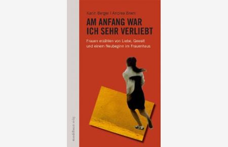 Am Anfang war ich sehr verliebt: Frauen erzählen von Liebe, Gewalt und einem Neubeginn im Frauenhaus von Karin Berger, Andrea Brem und Ruth Ehrmann