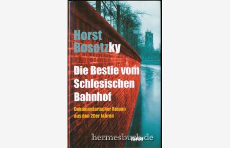 Die Bestie vom Schlesischen Bahnhof.   - Dokumentarischer Roman aus den 20er Jahren.
