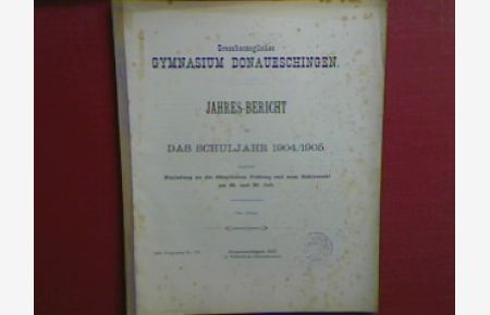 Schulnachrichten - Grossherzogliches Gymnasium Donaueschingen - Jahresbericht für das Schuljahr 1904/1905 - zugleich eine Einladung zu der öffentlichen Prüfung und zum Schlussakt am 28. und 29. Juli (Progr. Nr. 728)
